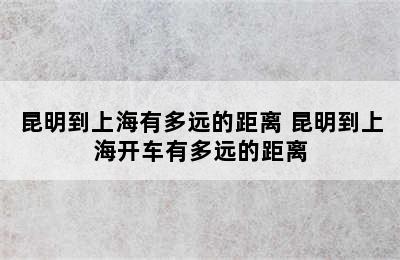 昆明到上海有多远的距离 昆明到上海开车有多远的距离